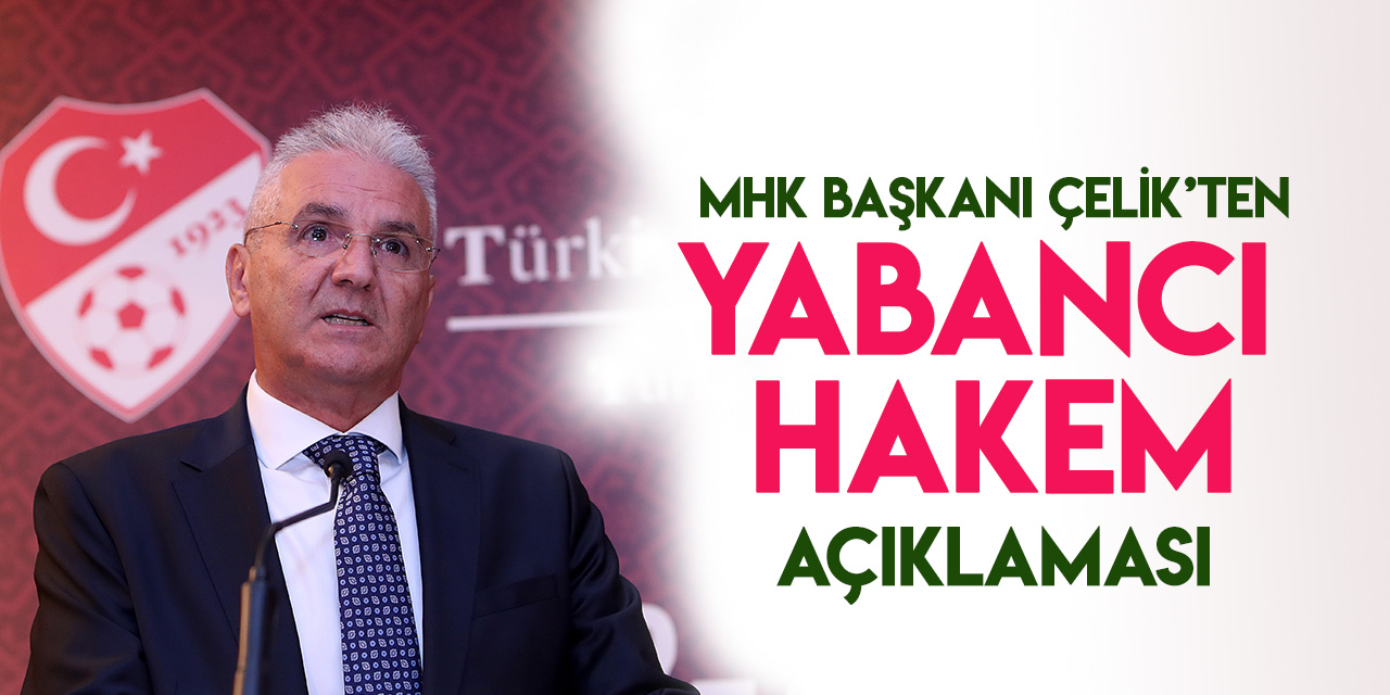 MHK Başkanı Sabri Çelik'tan "yabancı hakem" açıklaması
