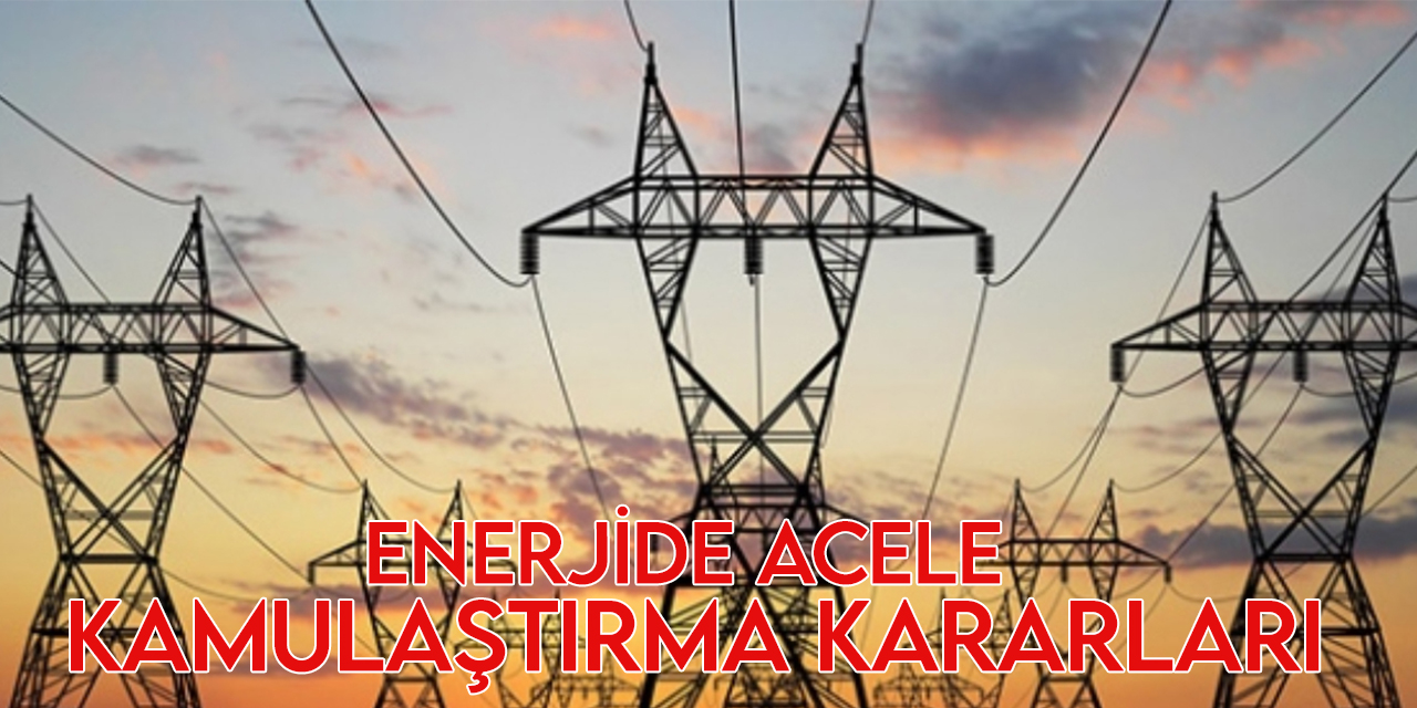Enerjide acele kamulaştırma kararları Resmi Gazete'de