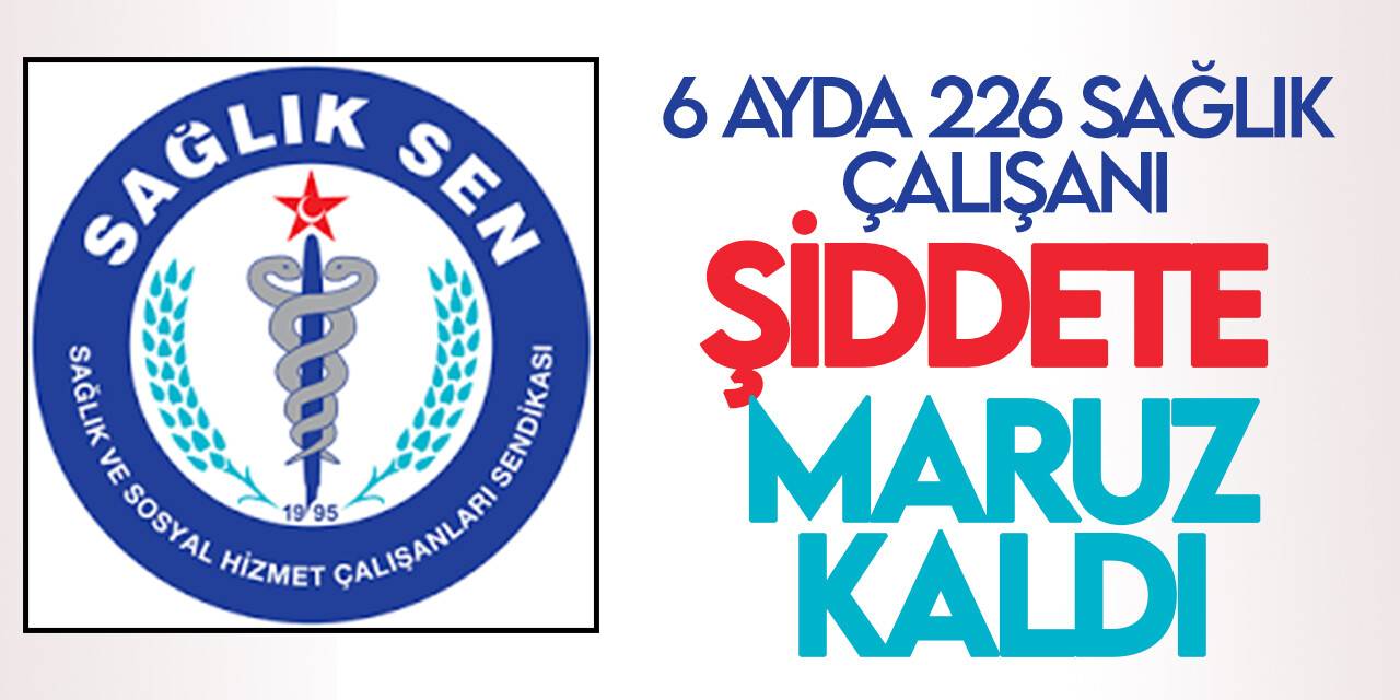 Sağlık-Sen, ilk 6 ayda 226 sağlık çalışanının şiddete maruz kaldığını bildirdi