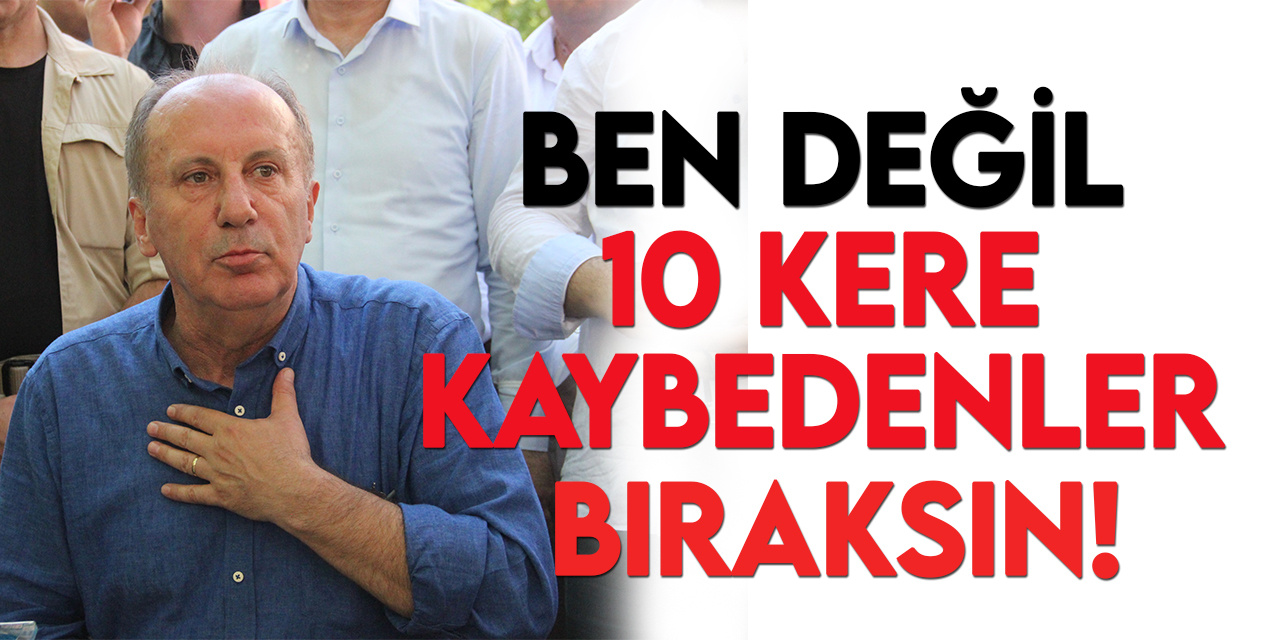 Muharrem İnce: Kılıçdaroğlu 10 kez kaybetti ona bırak demiyorsunuz