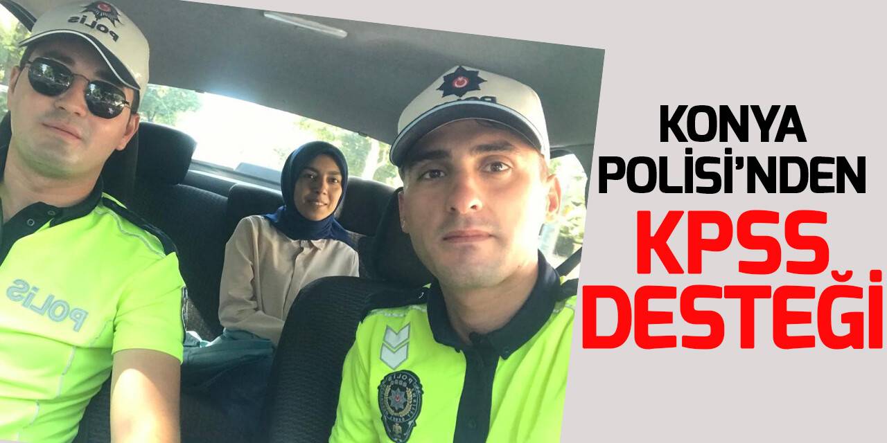 Konya polisi KPSS’ye geç kalan adayların yardımına koştu
