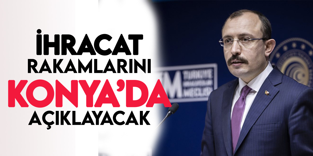 Ticaret Bakanı Mehmet Muş ihracat rakamlarını Konya'da açıklayacak