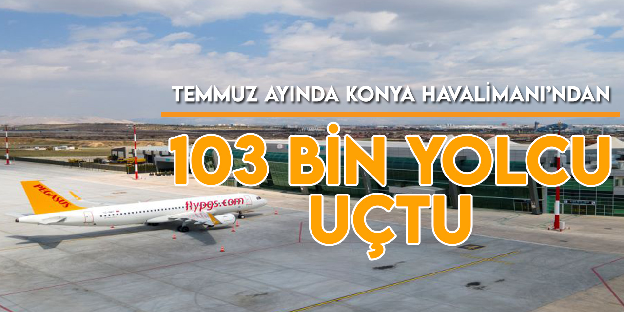 Temmuz ayında Konya Havalimanı’nda 103.001 yolcuya hizmet verildi