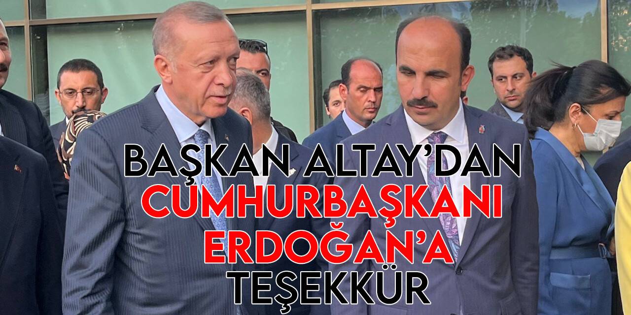 Başkan Altay Cumhurbaşkanı Recep Tayyip  Erdoğan’a teşekkür etti
