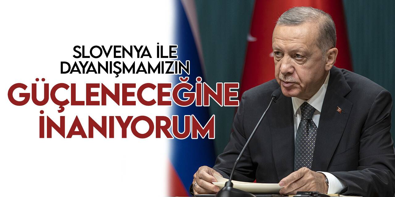 Cumhurbaşkanı Erdoğan: Slovenya ile dayanışmamızın her alanda daha da güçleneceğine inanıyorum