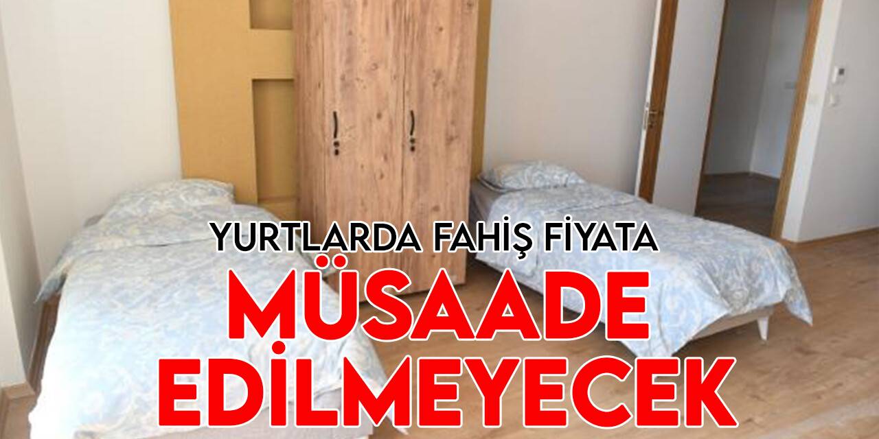 Öğrencilerin konaklayacağı yerlerde fahiş fiyata müsaade edilmeyecek