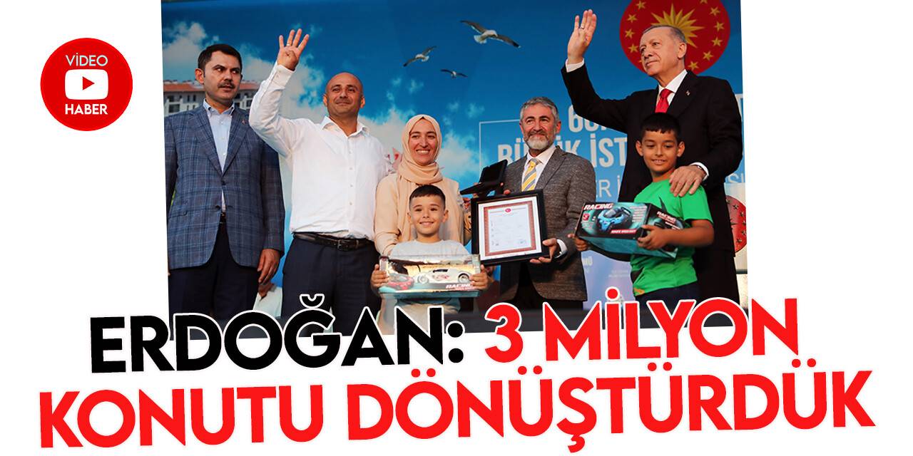 Cumhurbaşkanı Erdoğan: Şu ana kadar 3 milyon konutun dönüşümünü tamamladık