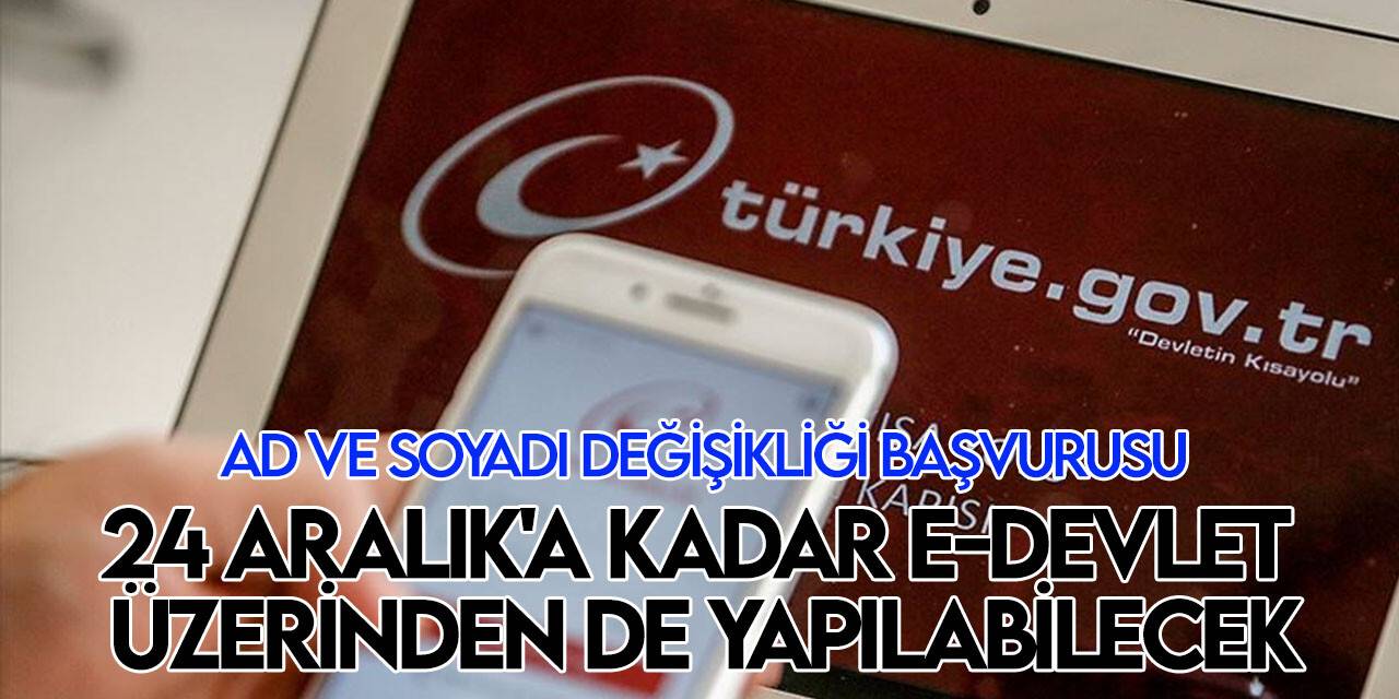 Ad ve soyadı değişikliği başvuruları  24 Aralık 2022'ye kadar e-devlet aracılığıyla da yapılabilecek