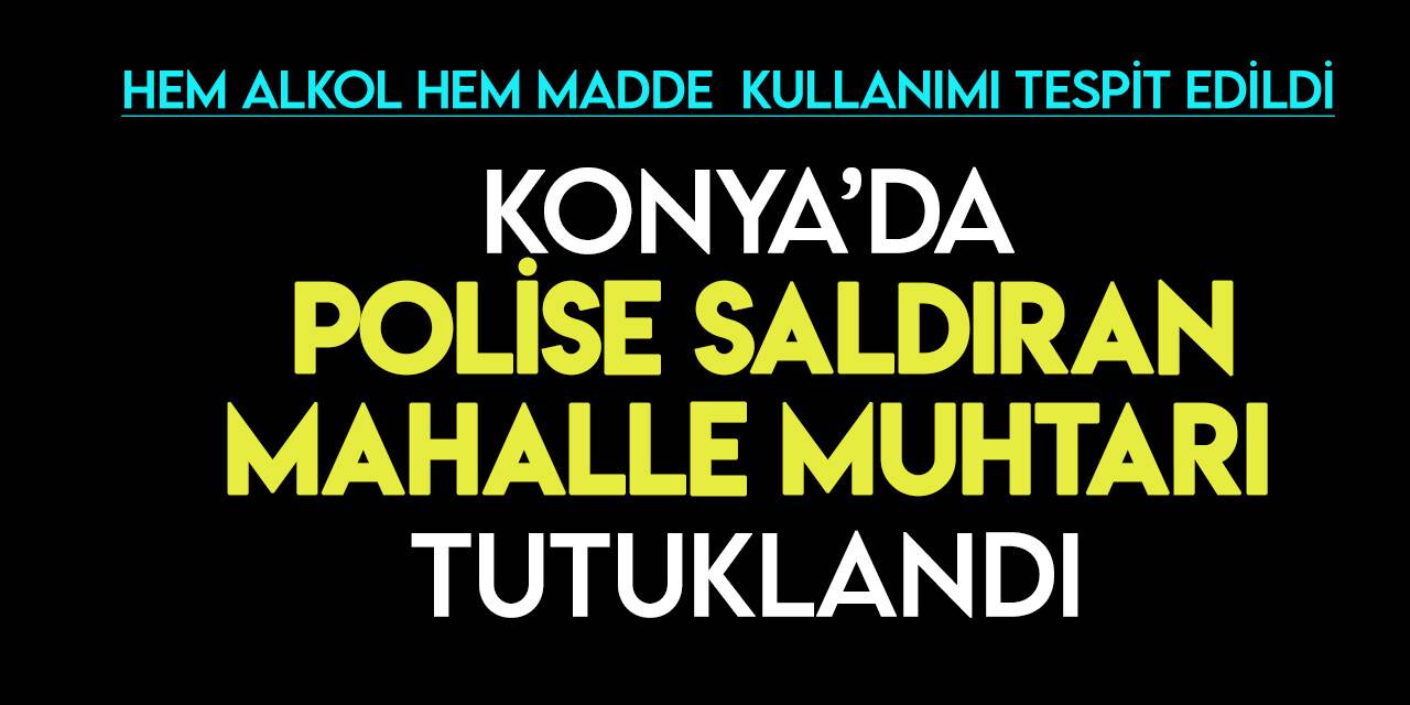 Konya'da görevli polise saldıran mahalle muhtarı tutuklandı