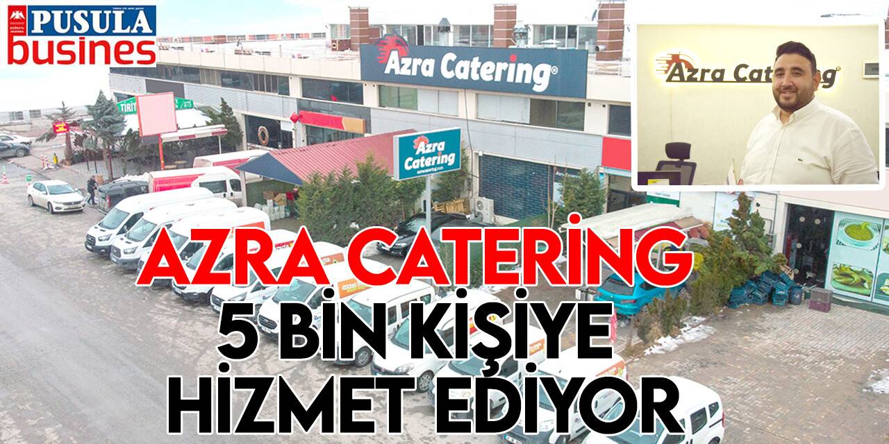 Azra Catering, 5 bin kişiye hizmet ediyor