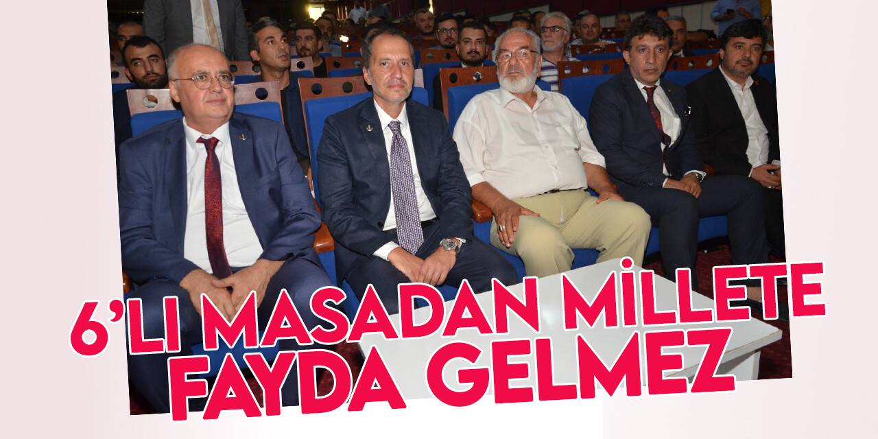 Fatih Erbakan: 6'lı masadan millete fayda gelmeyeceğini aylardır söylüyoruz