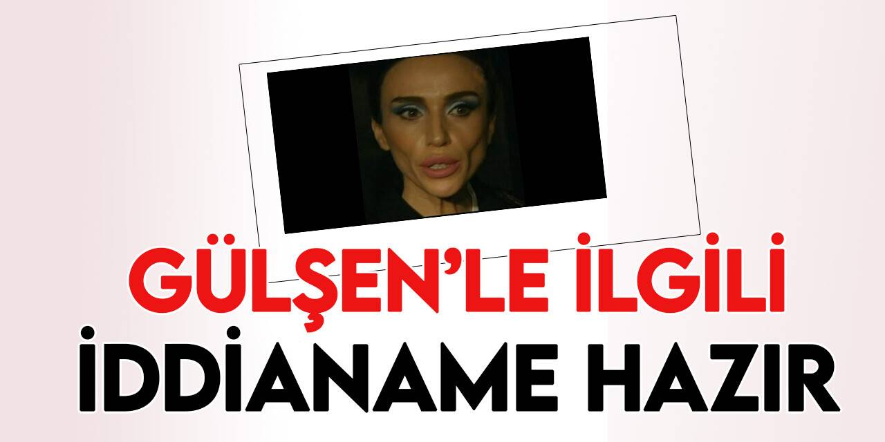 Şarkıcı Gülşen hakkında 3 yıla kadar hapis cezası istemiyle iddianame hazırlandı