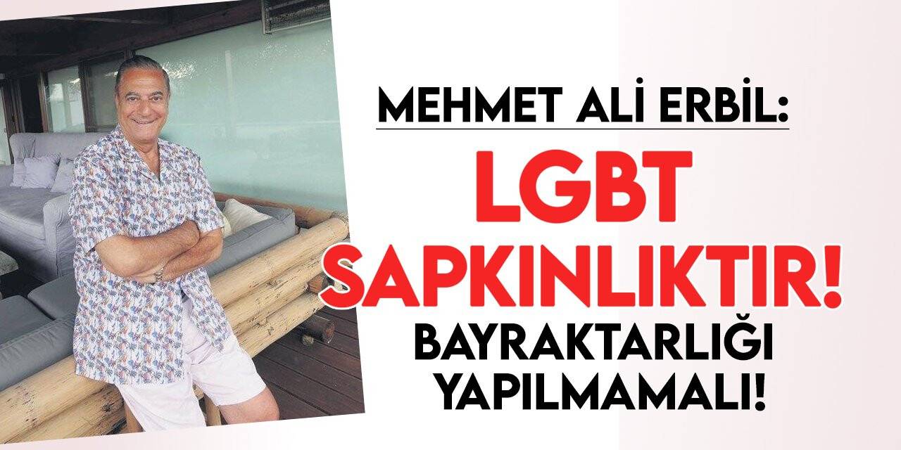 Mehmet Ali Erbil: Güzel bir şeymiş gibi göstermek yanlış! LGBT sapkınlıktır!