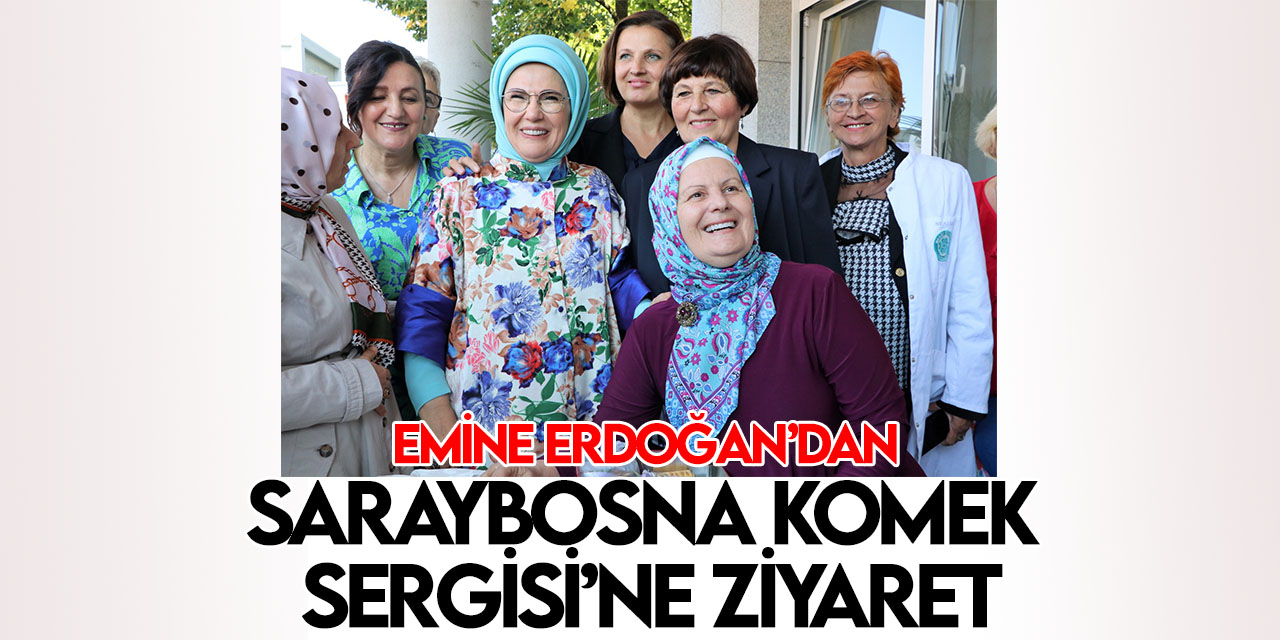 Emine Erdoğan, Saraybosna KOMEK Sergisini ziyaret etti