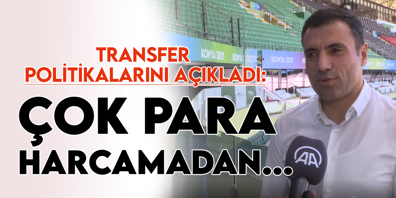 Konyaspor Başkanı Fatih Özgökçen: Önemli olan çok para harcamadan yıldızlaşacak oyuncuları ortaya çıkarabilmektir