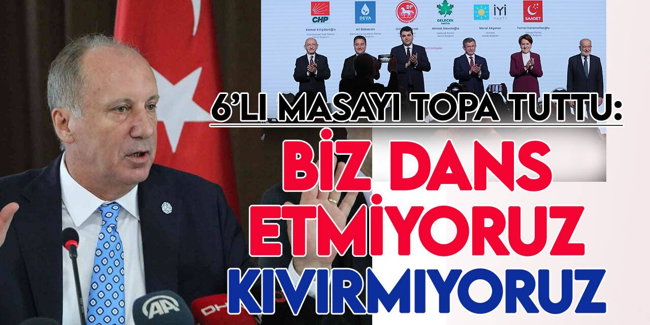 Memleket Partisi Genel Başkanı Muharrem İnce 6'lı masayı topa tuttu