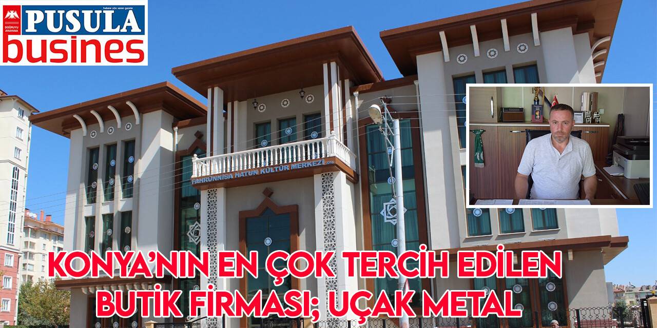 Konya’nın en çok tercih edilen butik firması; Uçak Metal