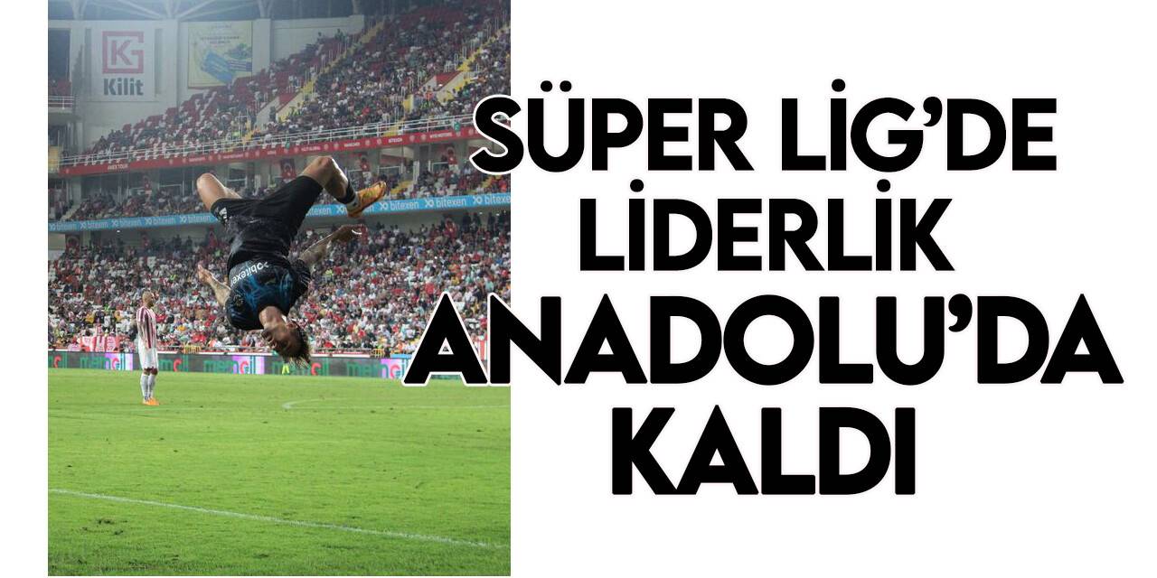 Süper Lig’de liderlik Anadolu'da kaldı