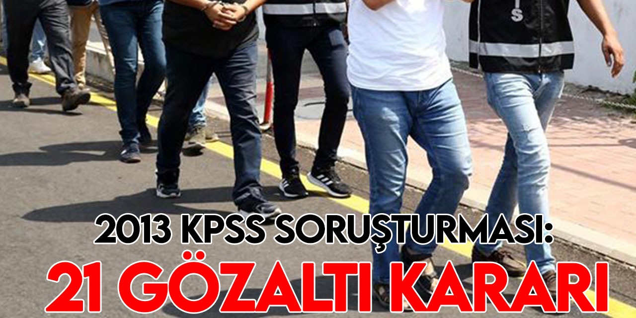 2013 KPSS'ye yönelik FETÖ soruşturmasında 21 gözaltı kararı