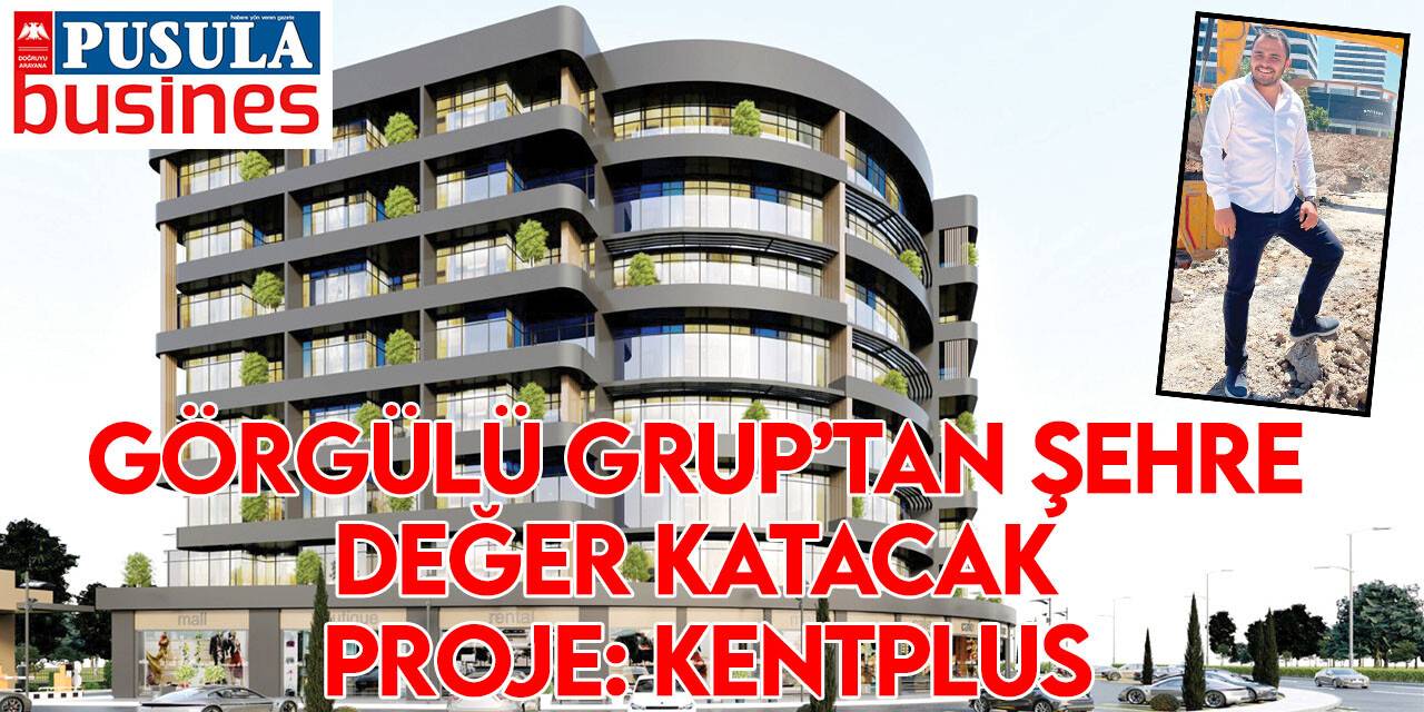 Görgülü Grup’tan şehre değer katacak proje: Kentplus