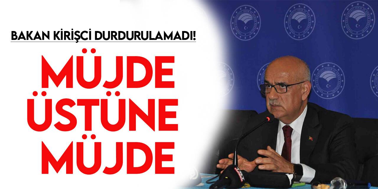 Bakan Kirişci'den müjde üstüne müjde