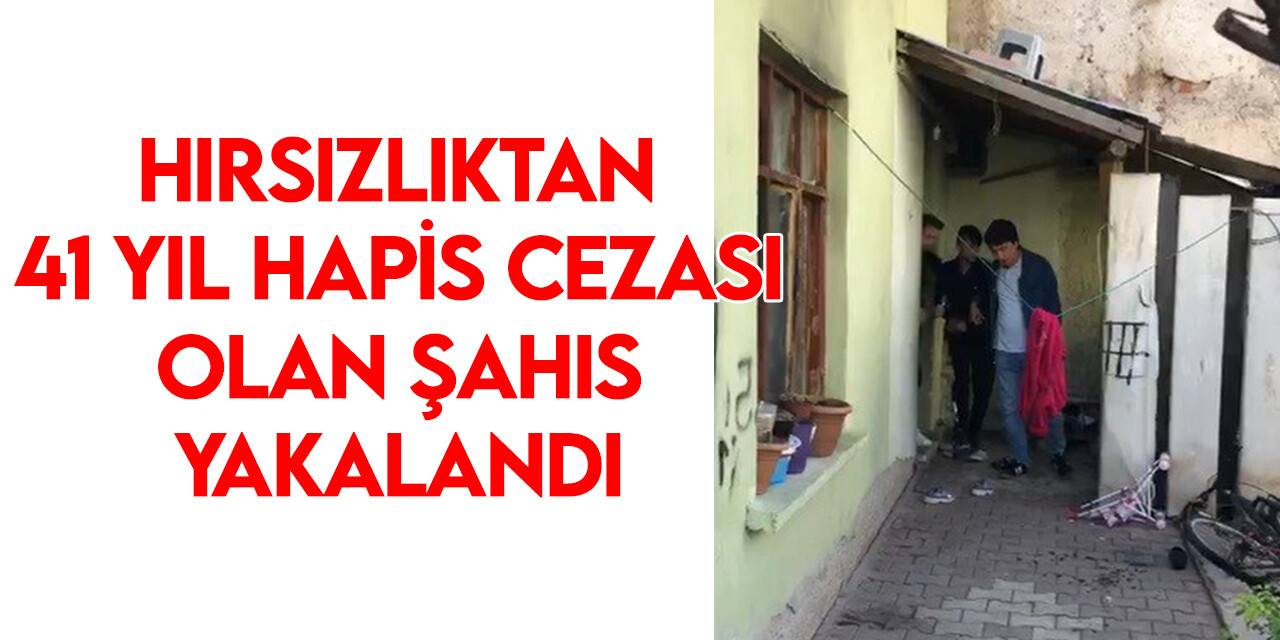 Hırsızlıktan 41 yıl hapis cezası olan şahıs yakalandı