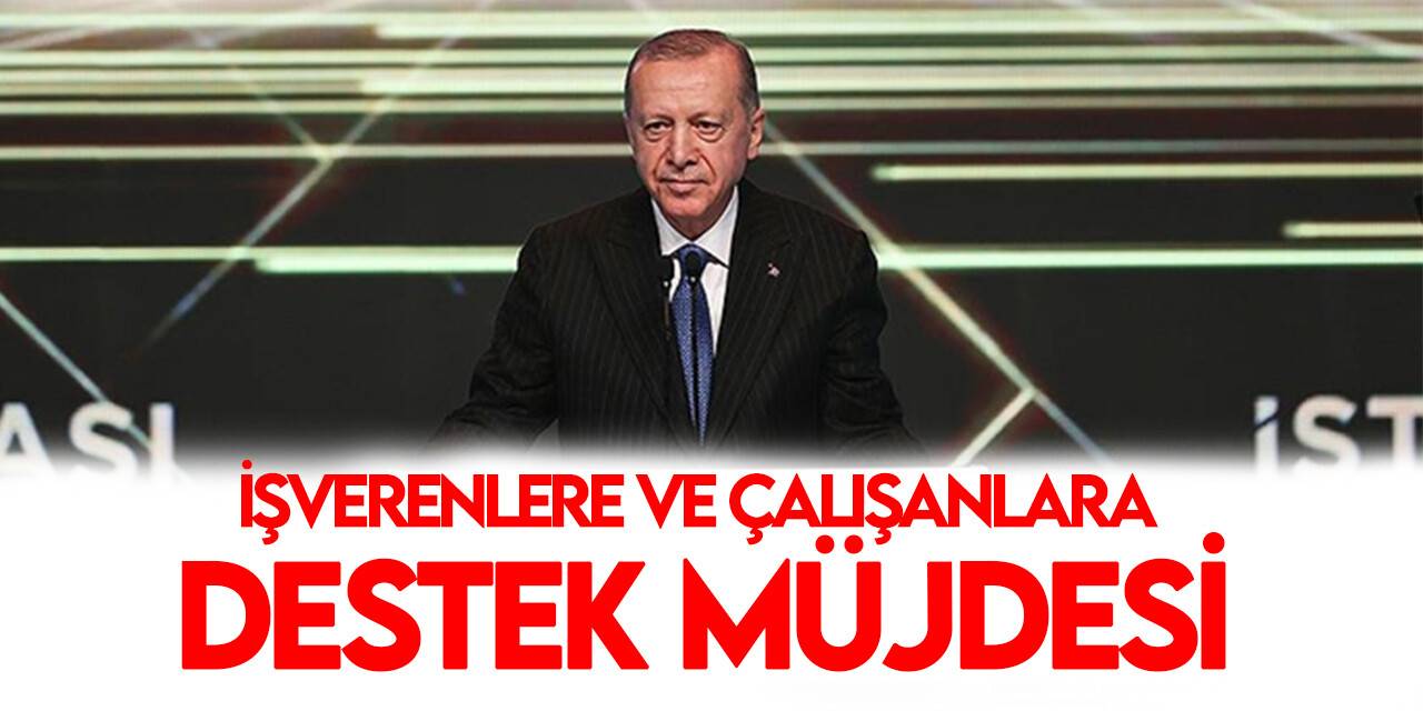 Cumhurbaşkanı Erdoğan'dan işverenlere ve çalışanlara destek müjdesi