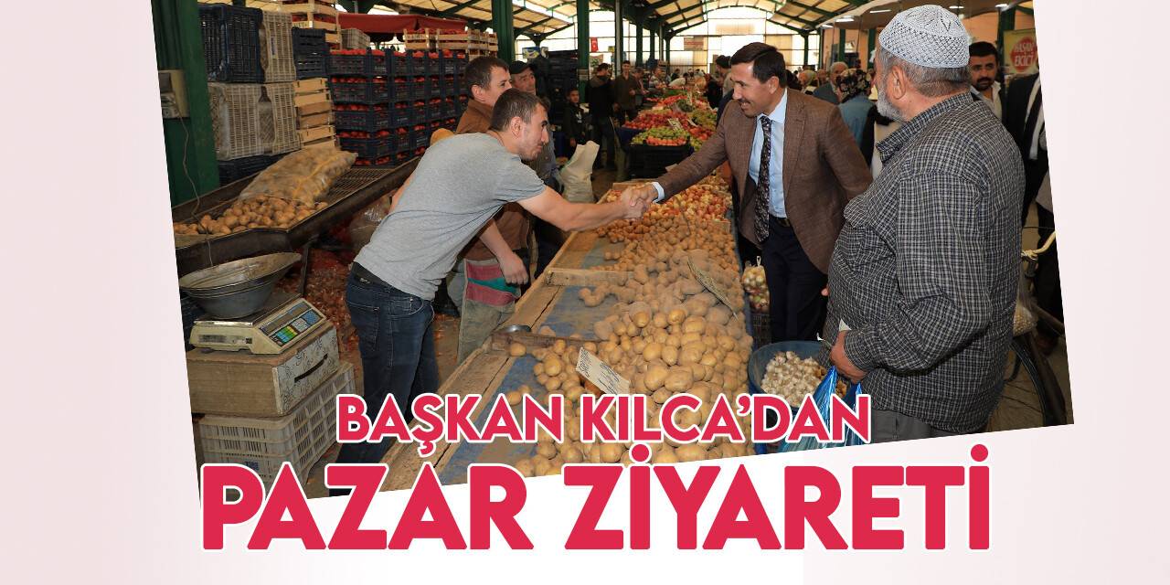 Başkan Hasan Kılca, pazarcı esnafıyla buluştu