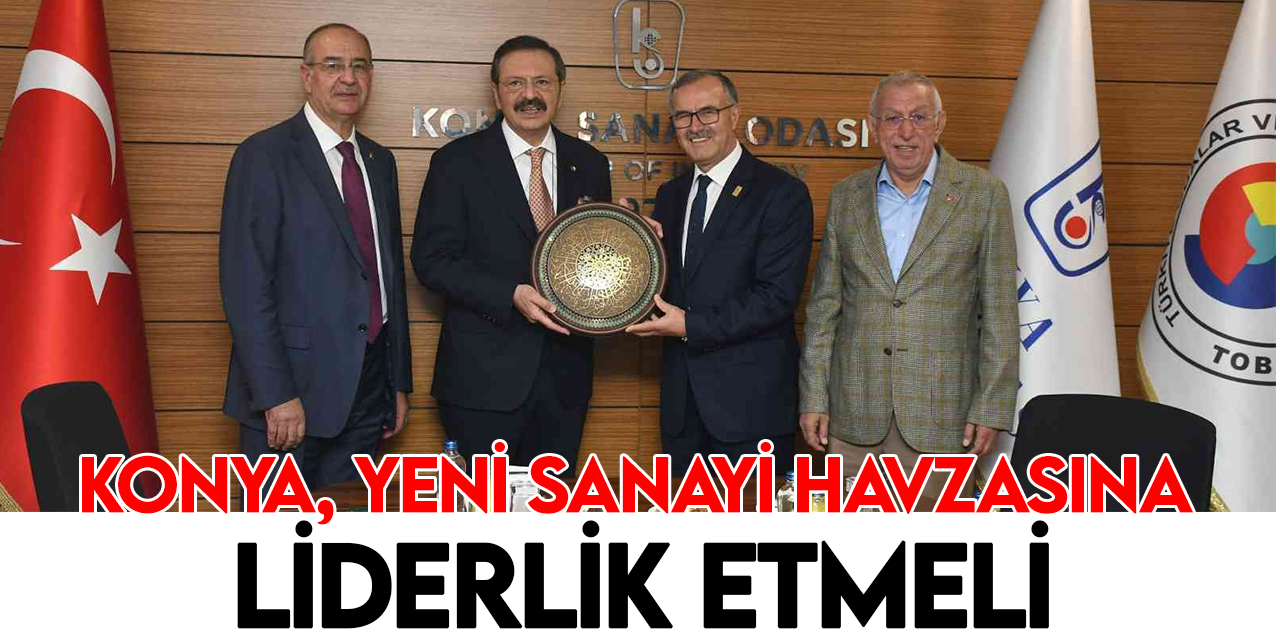 TOBB Başkanı Hisarcıklıoğlu: Konya merkezli yeni bir sanayi havzası oluşturulması lazım