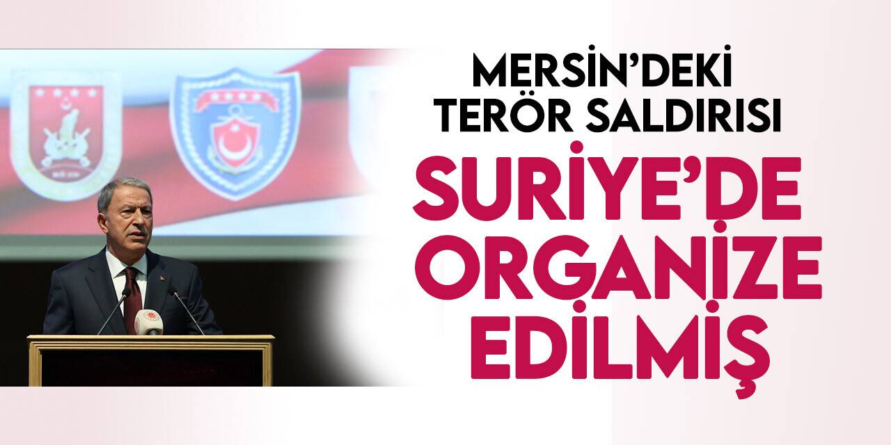 Bakan Akar: “(Mersin’deki saldırı) Hain teröristlerin, alçakların bu saldırıları Suriye’de organize ettiği bilgisine sahibiz”