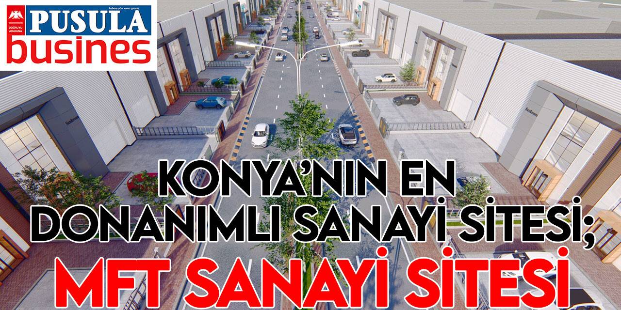 Konya’nın en donanımlı sanayi sitesi; MFT SANAYİ SİTESİ