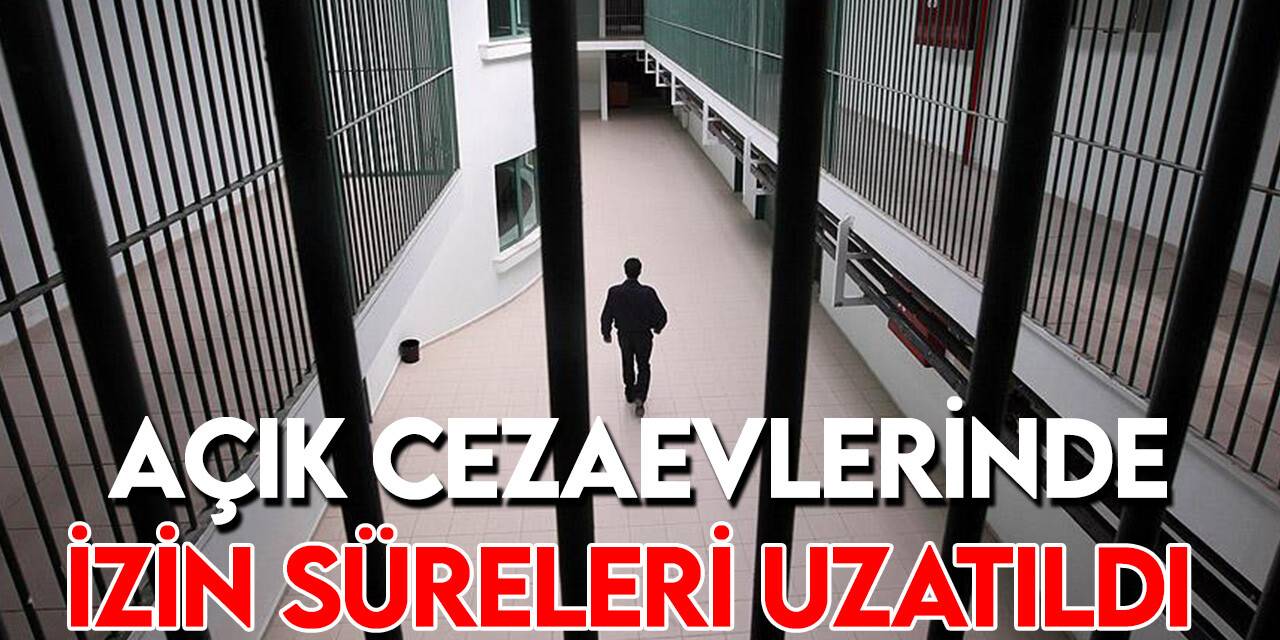 Açık cezaevlerindeki hükümlülerin izin süreleri 2 ay uzatıldı
