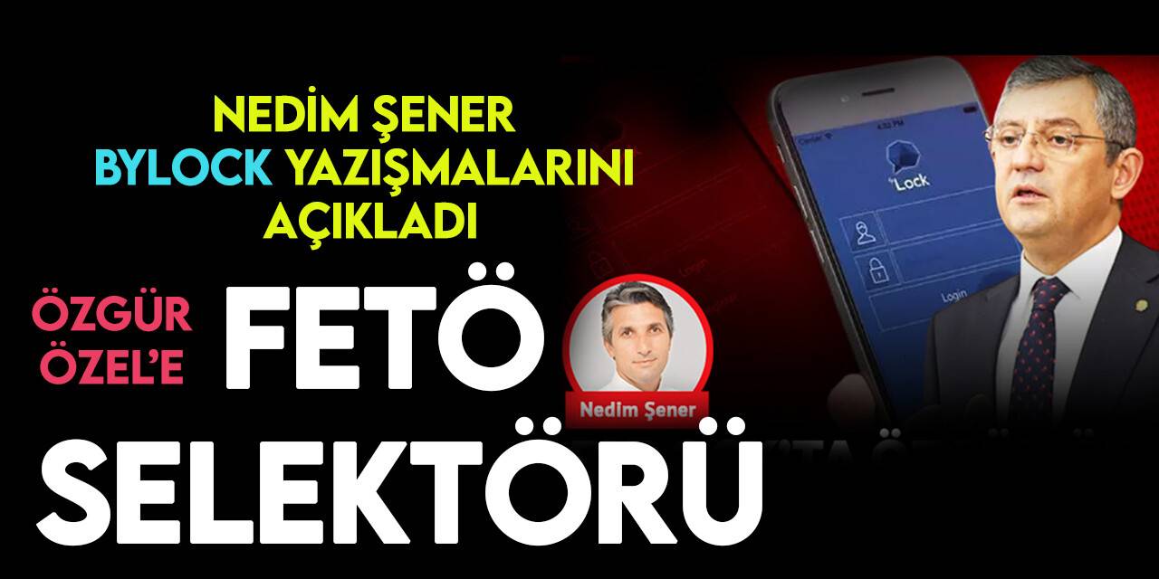 Nedim Şener, Özgür Özel'le ilgili ByLock yazışmalarını yazdı