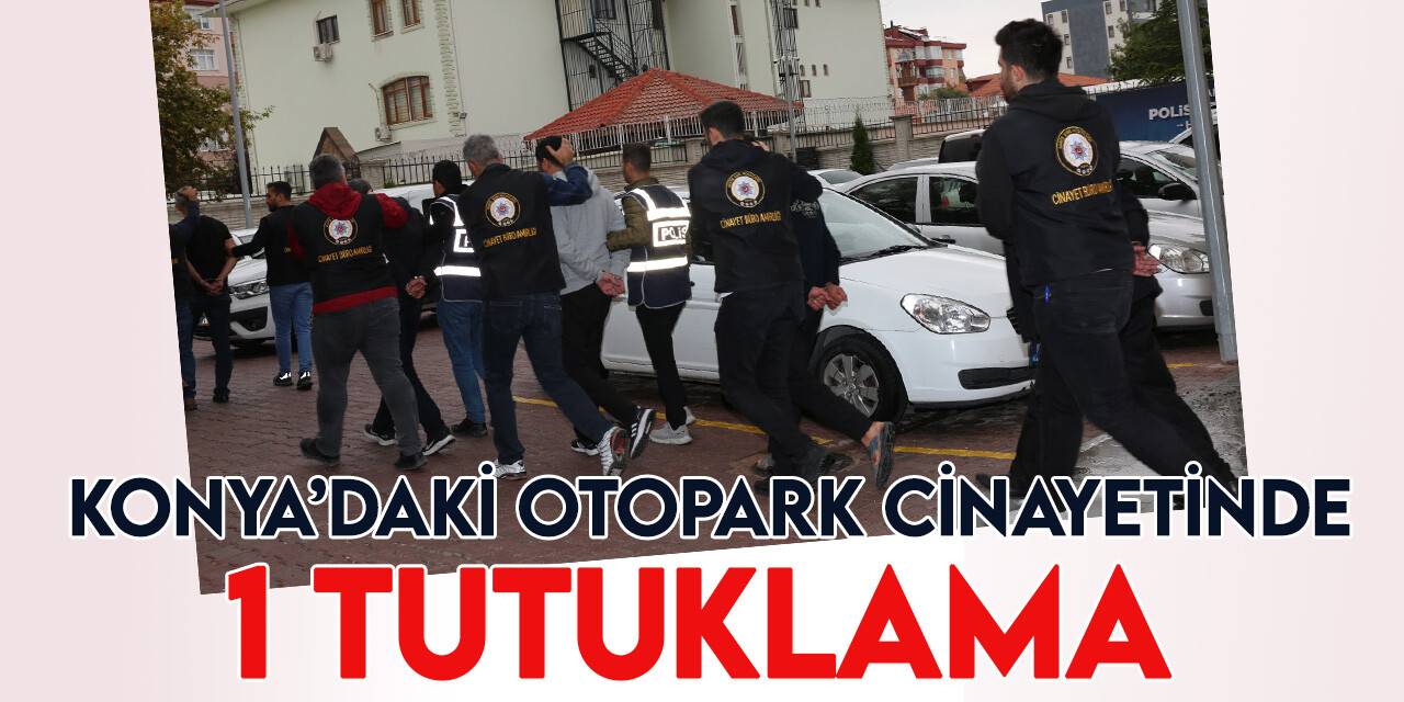 Konya'da arkadaşını otoparkta öldüren zanlı tutuklandı