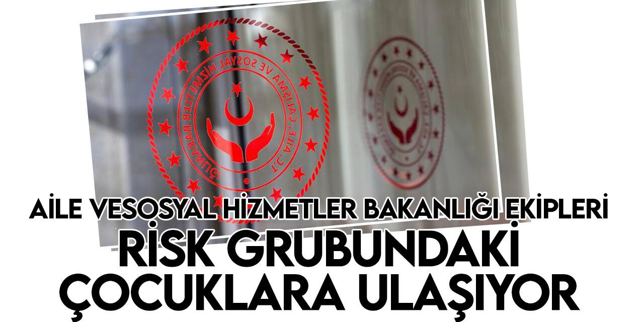 Aile ve Sosyal Hizmetler Bakanlığı mobil ekipleri risk grubundaki çocuklara ulaşıyor
