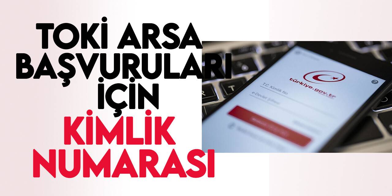TOKİ'nin arsa başvuruları için e-Devlet'te kimlik numarası uygulaması getirildi