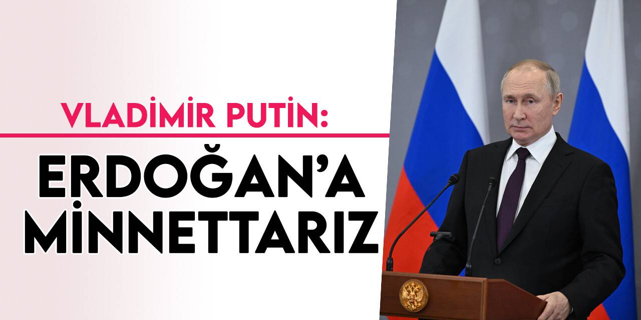 Rusya Devlet Başkanı Putin:  Erdoğan’a minnettarız