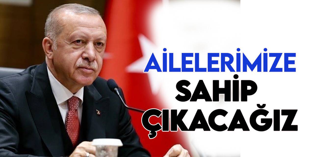 Cumhurbaşkanı Erdoğan: En küçük mağduriyete izin vermeyecek, ailelerimize sahip çıkacağız