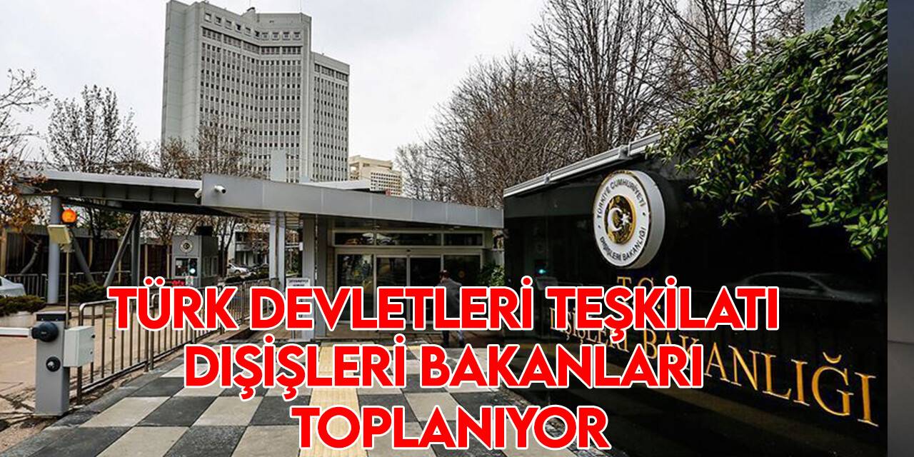 Türk Devletleri Teşkilatı Dışişleri Bakanları Konseyi Olağanüstü Toplantısı yarın gerçekleştirilecek