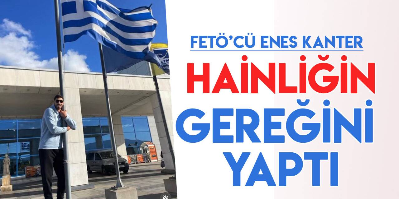 FETÖ'cü Enes Kanter, Yunan bayrak direğine sarıldı!