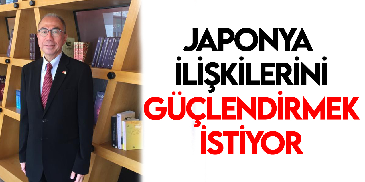 Japonya, Türkiye ile ilişkilerini güçlendirmek istiyor
