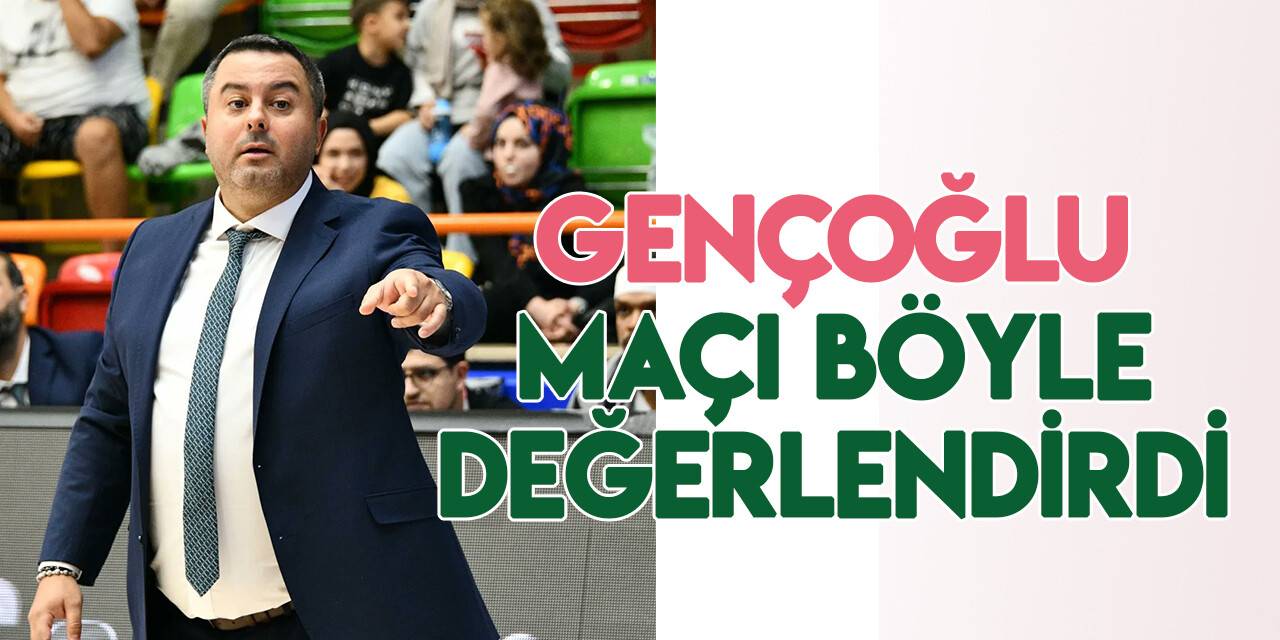 Gençoğlu, karşılaşmayı değerlendirdi