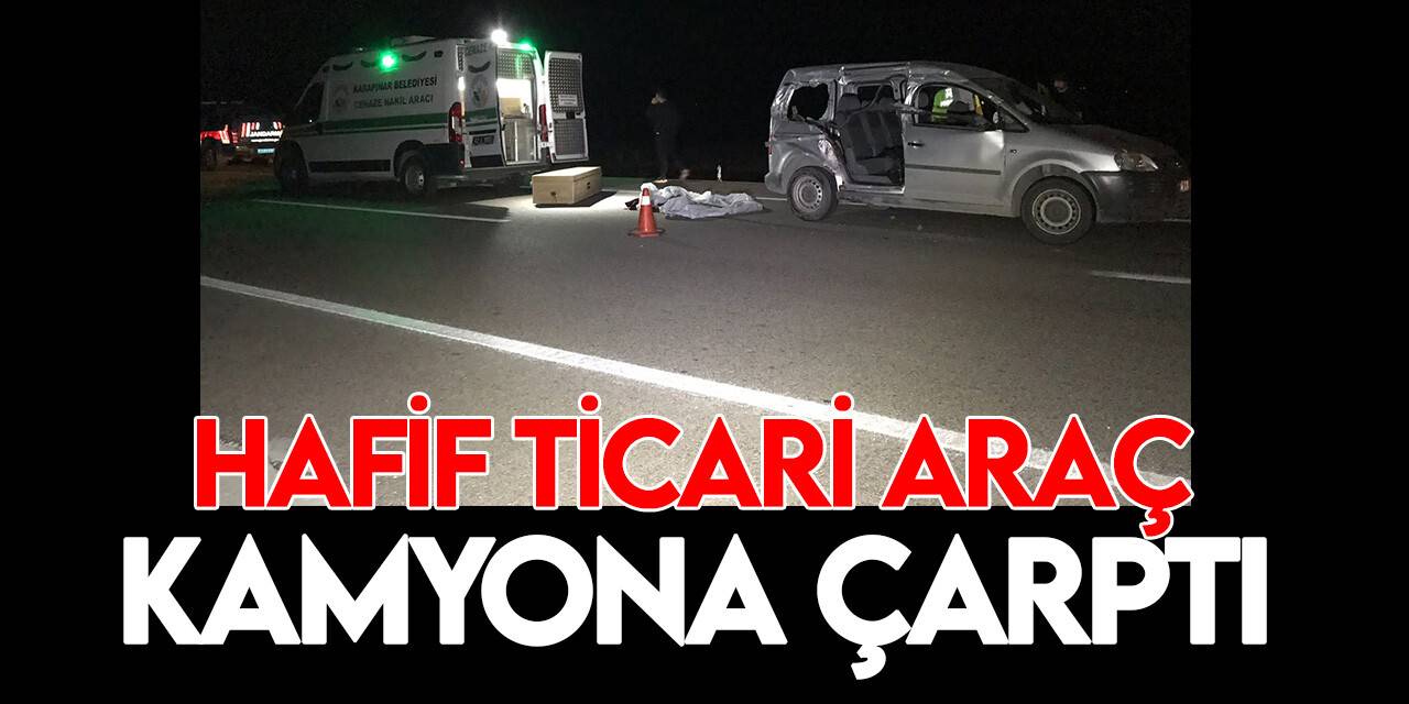Konya’da hafif ticari araç kamyona çarptı: 1 ölü, 3 yaralı