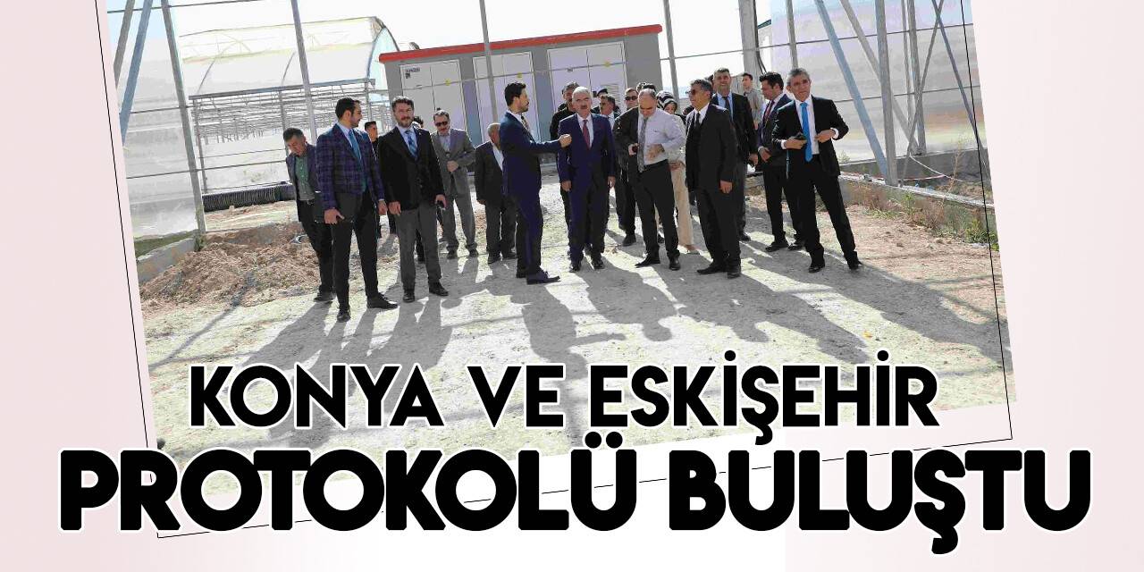 Konya  ve Eskişehir protokolü  jeotermal serada buluştu