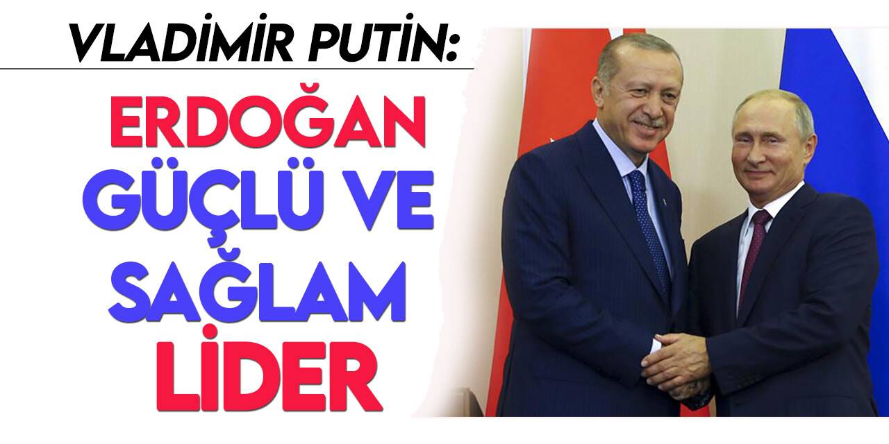 Rusya Devlet Başkanı Putin:  Erdoğan güçlü ve sağlam bir lider