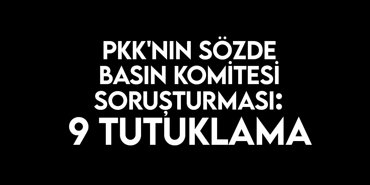 PKK'nın sözde basın komitesi soruşturmasında 9 zanlı tutuklandı