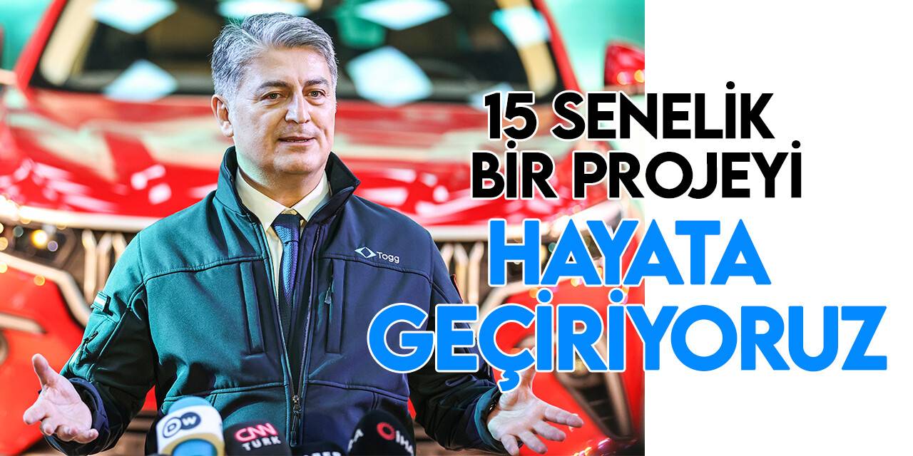 Togg Üst Yöneticisi Karakaş: 15 senelik bir projeyi adım adım hayata geçiriyoruz