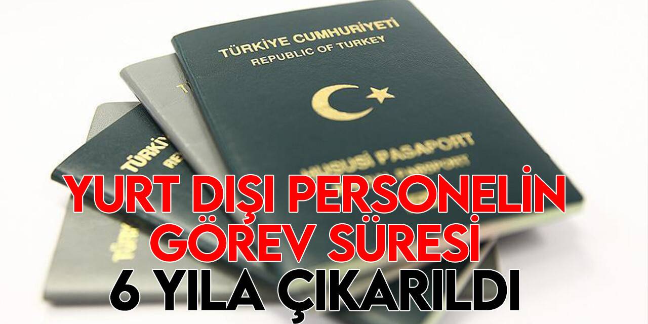 Yurt dışında daimi görevlere atanacak  personelin görev süresi 6 yıla uzatıldı