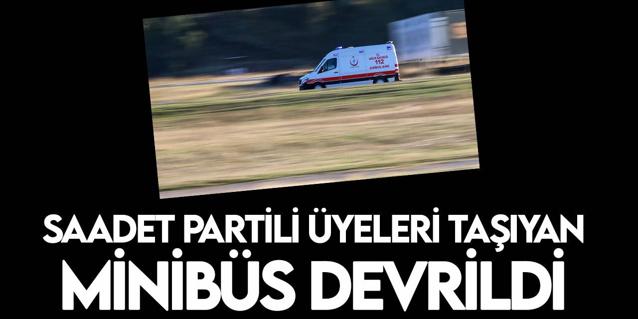 Saadet Partili üyeleri taşıyan minibüs devrildi: 8 yaralı