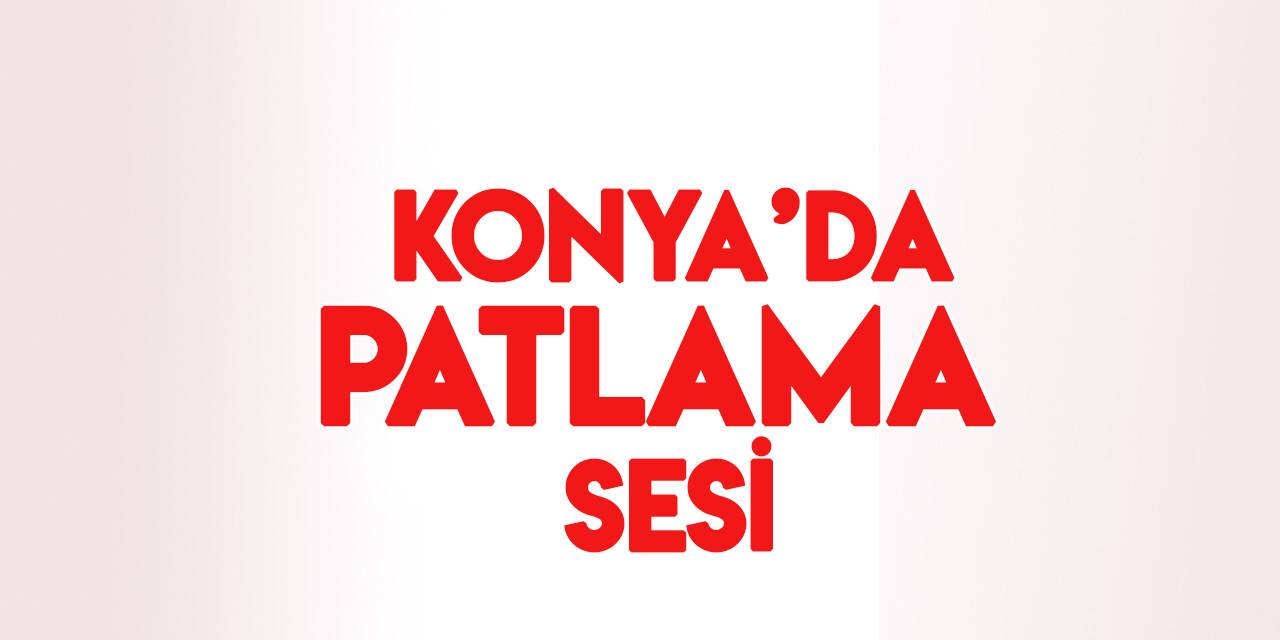 Konya'da patlama sesi